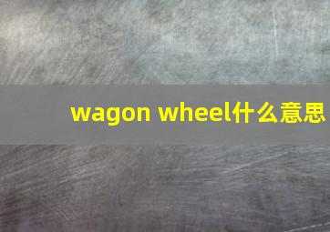 wagon wheel什么意思